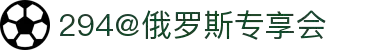 294俄罗斯专享会·(中国)有限公司官网
